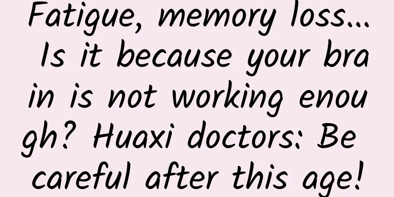Fatigue, memory loss... Is it because your brain is not working enough? Huaxi doctors: Be careful after this age!