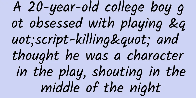 A 20-year-old college boy got obsessed with playing "script-killing" and thought he was a character in the play, shouting in the middle of the night