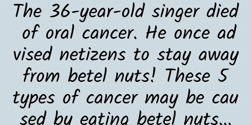 The 36-year-old singer died of oral cancer. He once advised netizens to stay away from betel nuts! These 5 types of cancer may be caused by eating betel nuts...