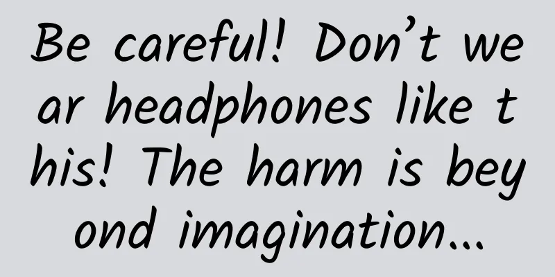 Be careful! Don’t wear headphones like this! The harm is beyond imagination...