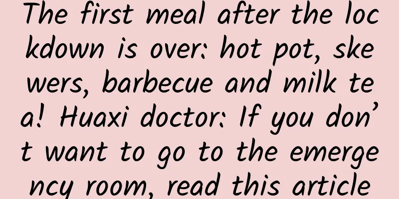 The first meal after the lockdown is over: hot pot, skewers, barbecue and milk tea! Huaxi doctor: If you don’t want to go to the emergency room, read this article