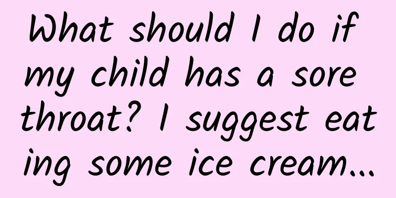 What should I do if my child has a sore throat? I suggest eating some ice cream...