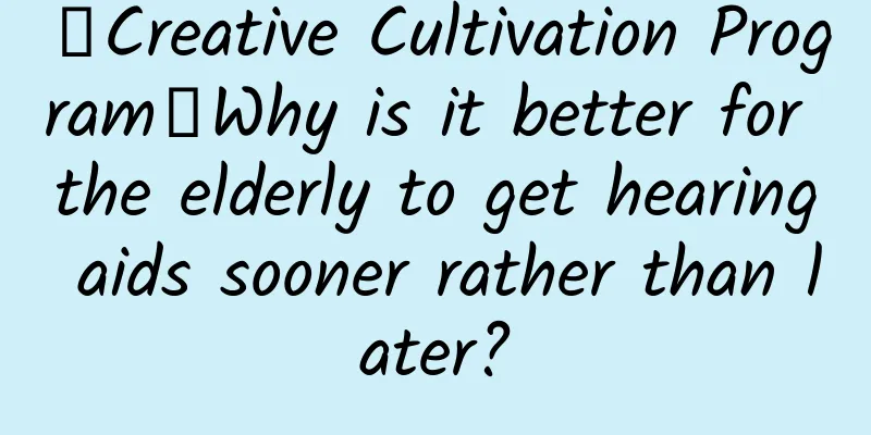 【Creative Cultivation Program】Why is it better for the elderly to get hearing aids sooner rather than later?