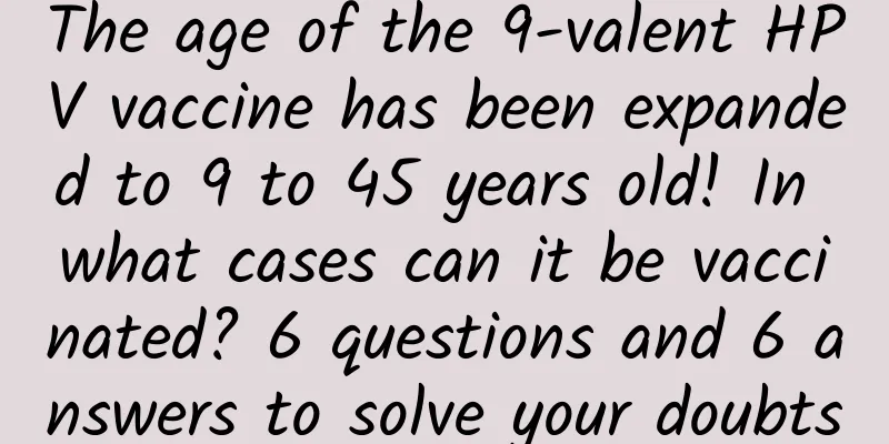 The age of the 9-valent HPV vaccine has been expanded to 9 to 45 years old! In what cases can it be vaccinated? 6 questions and 6 answers to solve your doubts