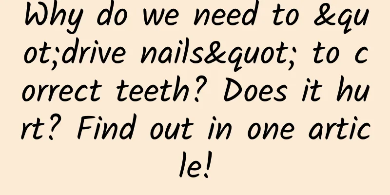 Why do we need to "drive nails" to correct teeth? Does it hurt? Find out in one article!