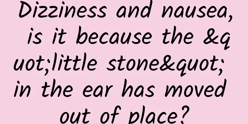 Dizziness and nausea, is it because the "little stone" in the ear has moved out of place?