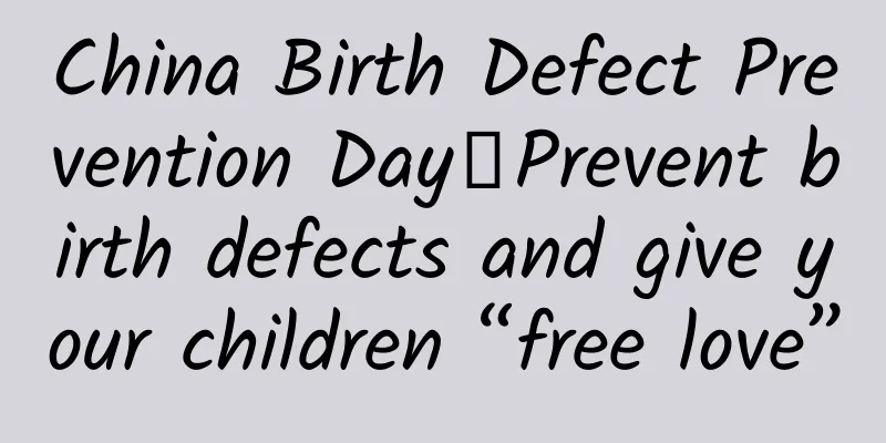 China Birth Defect Prevention Day丨Prevent birth defects and give your children “free love”