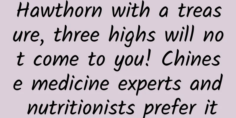 Hawthorn with a treasure, three highs will not come to you! Chinese medicine experts and nutritionists prefer it