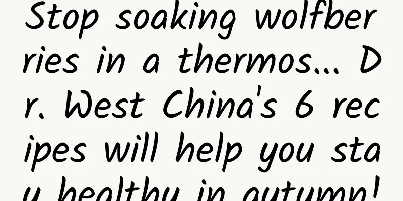 Stop soaking wolfberries in a thermos... Dr. West China's 6 recipes will help you stay healthy in autumn!