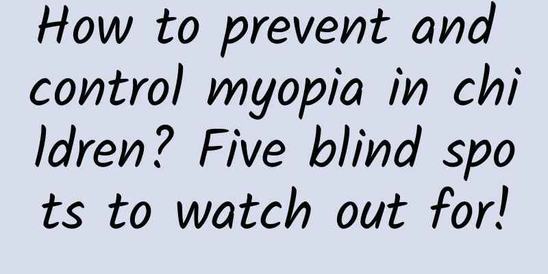How to prevent and control myopia in children? Five blind spots to watch out for!