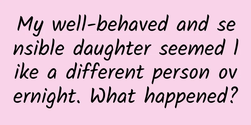 My well-behaved and sensible daughter seemed like a different person overnight. What happened?
