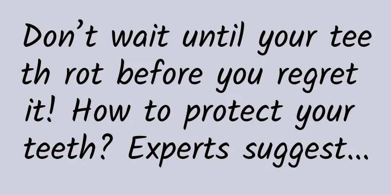Don’t wait until your teeth rot before you regret it! How to protect your teeth? Experts suggest...