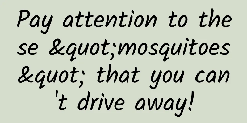 Pay attention to these "mosquitoes" that you can't drive away!