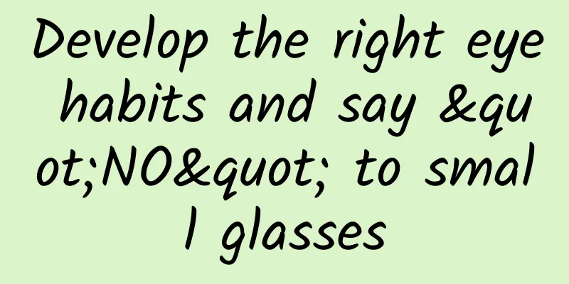 Develop the right eye habits and say "NO" to small glasses