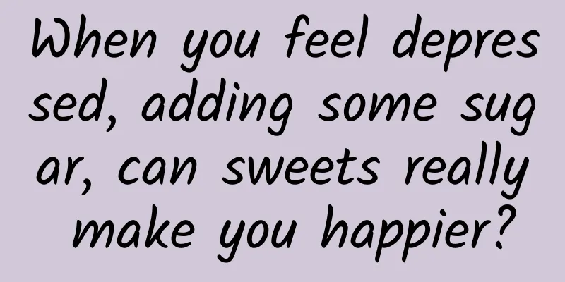 When you feel depressed, adding some sugar, can sweets really make you happier?