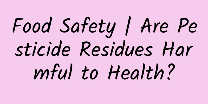Food Safety | Are Pesticide Residues Harmful to Health?