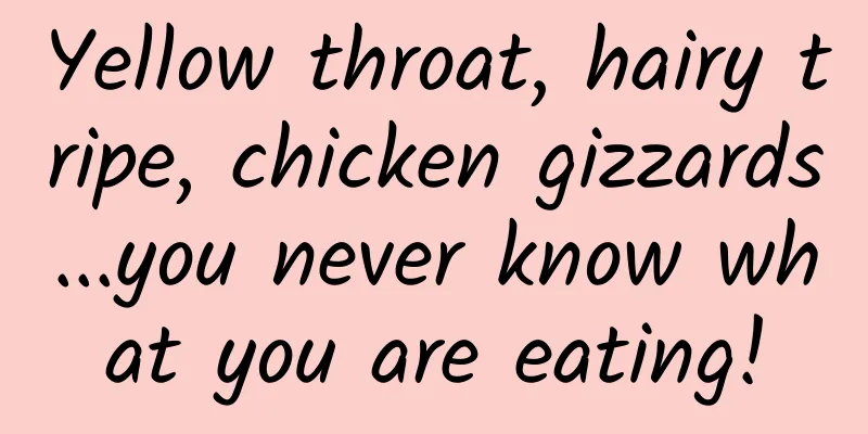 Yellow throat, hairy tripe, chicken gizzards...you never know what you are eating!