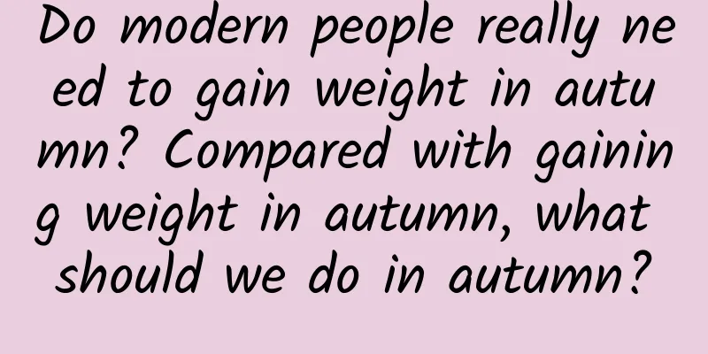 Do modern people really need to gain weight in autumn? Compared with gaining weight in autumn, what should we do in autumn?