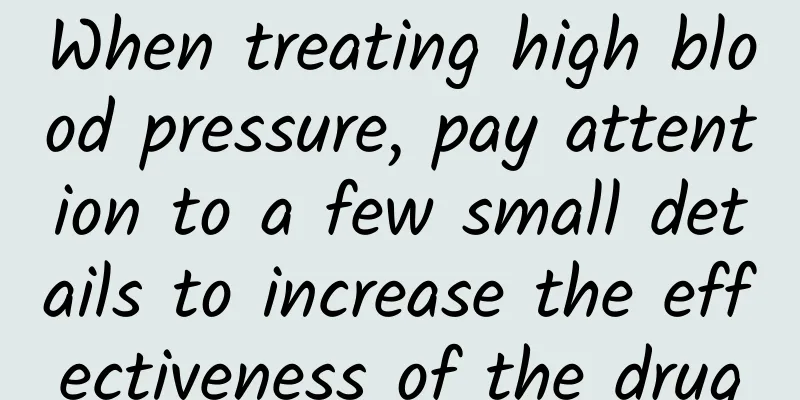 When treating high blood pressure, pay attention to a few small details to increase the effectiveness of the drug