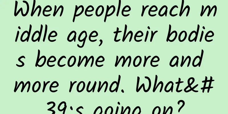 When people reach middle age, their bodies become more and more round. What's going on?