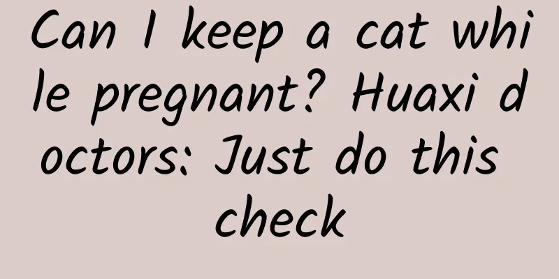 Can I keep a cat while pregnant? Huaxi doctors: Just do this check