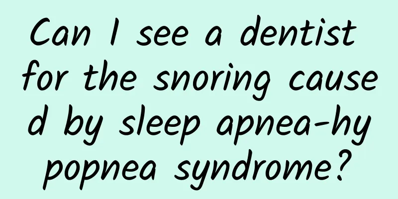 Can I see a dentist for the snoring caused by sleep apnea-hypopnea syndrome?
