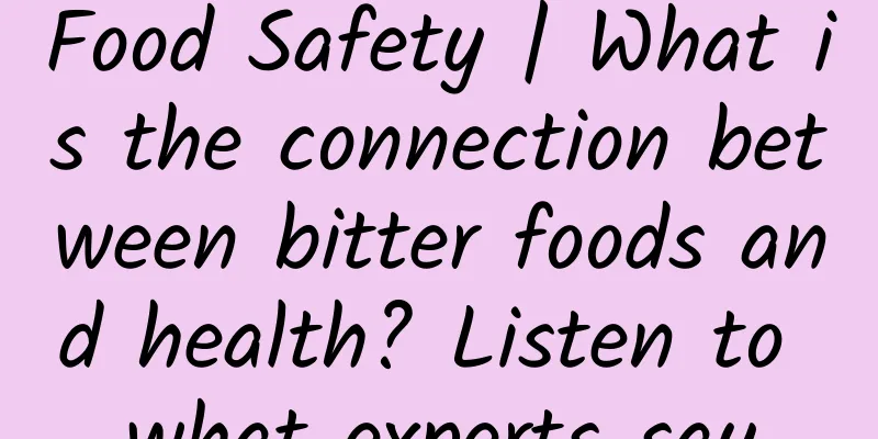 Food Safety | What is the connection between bitter foods and health? Listen to what experts say