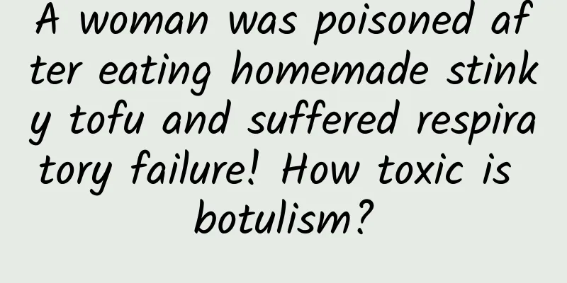 A woman was poisoned after eating homemade stinky tofu and suffered respiratory failure! How toxic is botulism?