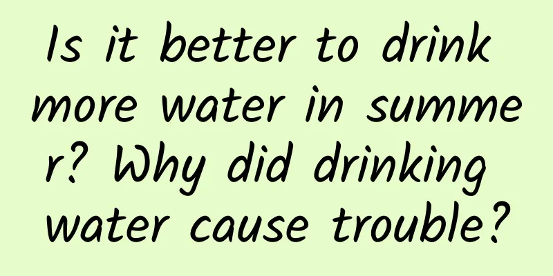Is it better to drink more water in summer? Why did drinking water cause trouble?