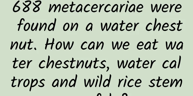 688 metacercariae were found on a water chestnut. How can we eat water chestnuts, water caltrops and wild rice stems safely?