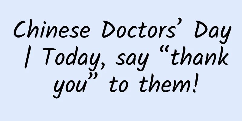 Chinese Doctors’ Day | Today, say “thank you” to them!