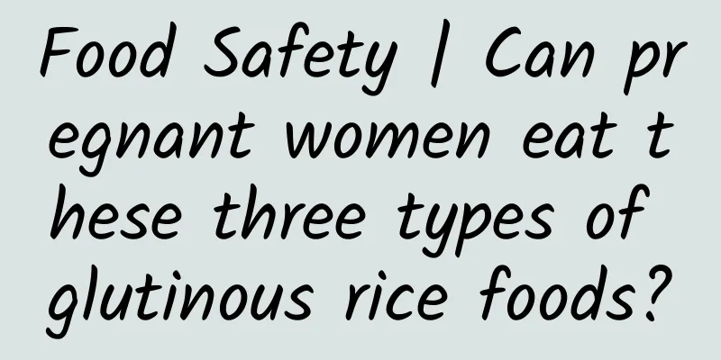Food Safety | Can pregnant women eat these three types of glutinous rice foods?