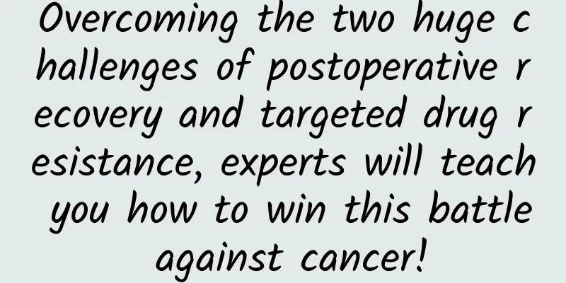 Overcoming the two huge challenges of postoperative recovery and targeted drug resistance, experts will teach you how to win this battle against cancer!