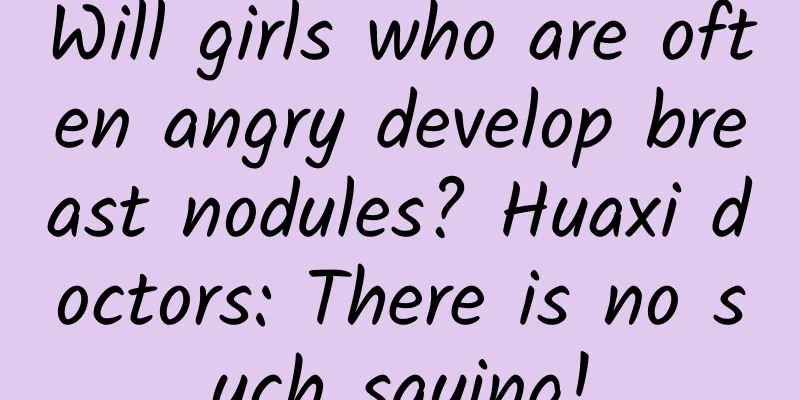 Will girls who are often angry develop breast nodules? Huaxi doctors: There is no such saying!