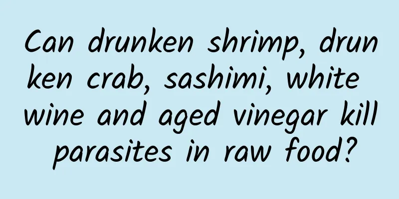 Can drunken shrimp, drunken crab, sashimi, white wine and aged vinegar kill parasites in raw food?