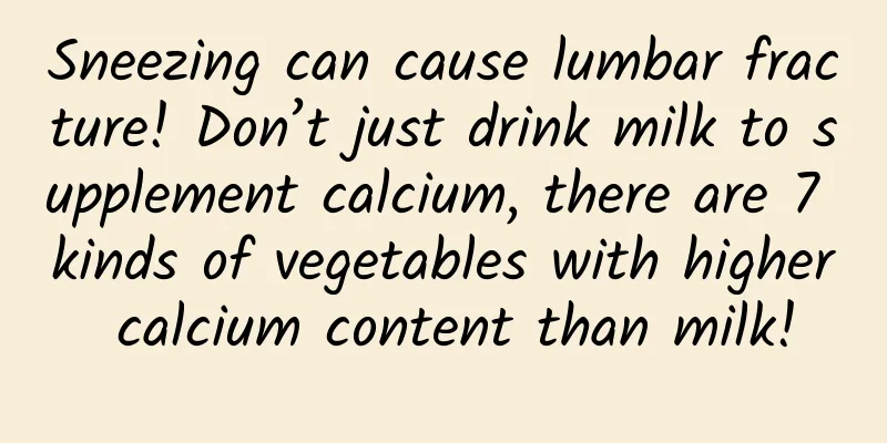 Sneezing can cause lumbar fracture! Don’t just drink milk to supplement calcium, there are 7 kinds of vegetables with higher calcium content than milk!