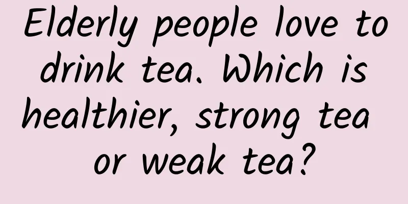 Elderly people love to drink tea. Which is healthier, strong tea or weak tea?
