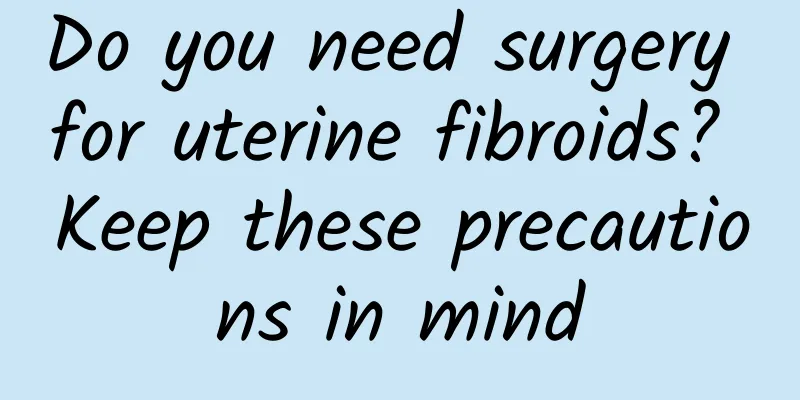 Do you need surgery for uterine fibroids? Keep these precautions in mind