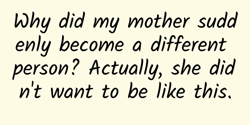 Why did my mother suddenly become a different person? Actually, she didn't want to be like this.