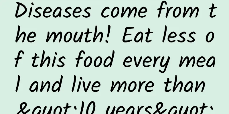 Diseases come from the mouth! Eat less of this food every meal and live more than "10 years"