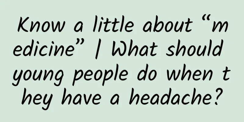 Know a little about “medicine” | What should young people do when they have a headache?