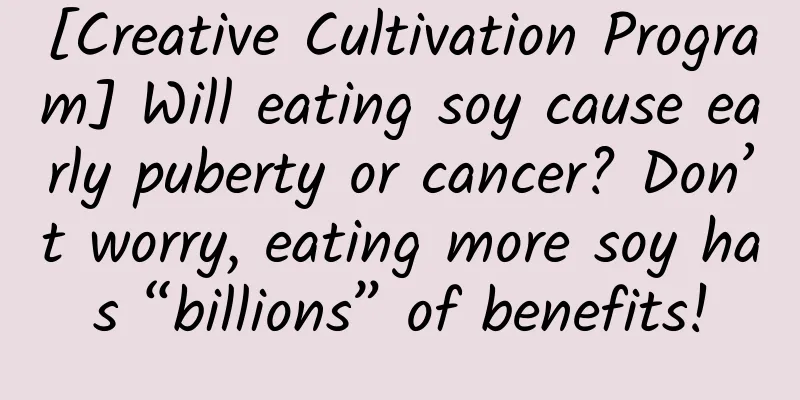 [Creative Cultivation Program] Will eating soy cause early puberty or cancer? Don’t worry, eating more soy has “billions” of benefits!