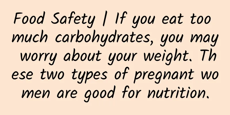 Food Safety | If you eat too much carbohydrates, you may worry about your weight. These two types of pregnant women are good for nutrition.
