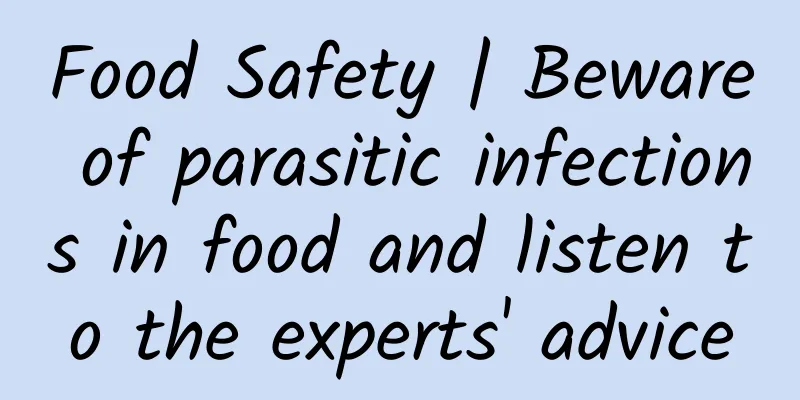 Food Safety | Beware of parasitic infections in food and listen to the experts' advice