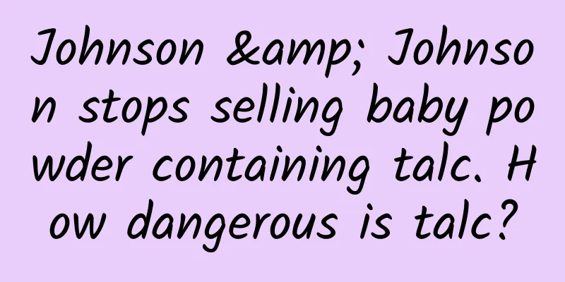 Johnson & Johnson stops selling baby powder containing talc. How dangerous is talc?