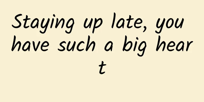 Staying up late, you have such a big heart