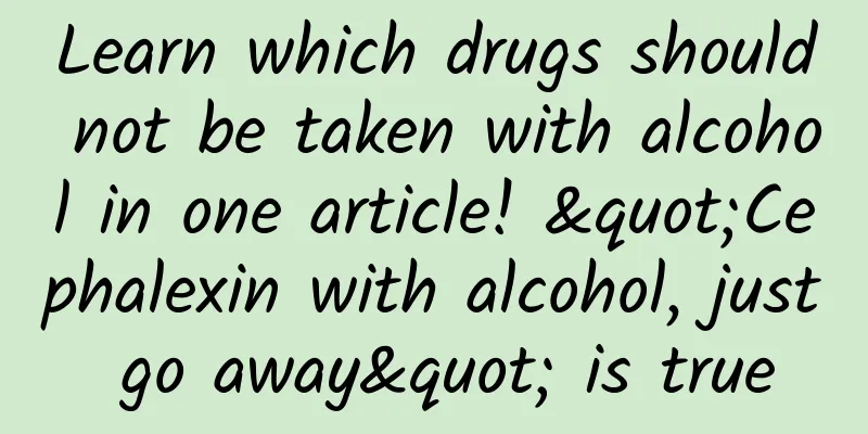 Learn which drugs should not be taken with alcohol in one article! "Cephalexin with alcohol, just go away" is true