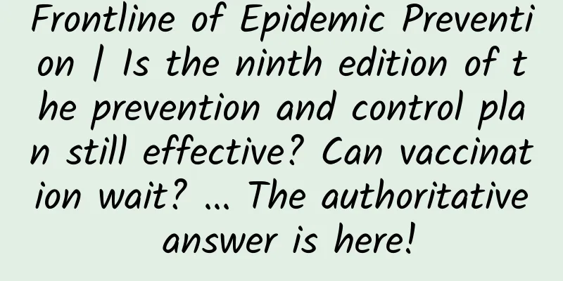 Frontline of Epidemic Prevention | Is the ninth edition of the prevention and control plan still effective? Can vaccination wait? ... The authoritative answer is here!