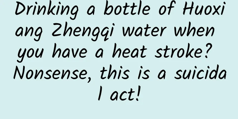 Drinking a bottle of Huoxiang Zhengqi water when you have a heat stroke? Nonsense, this is a suicidal act!