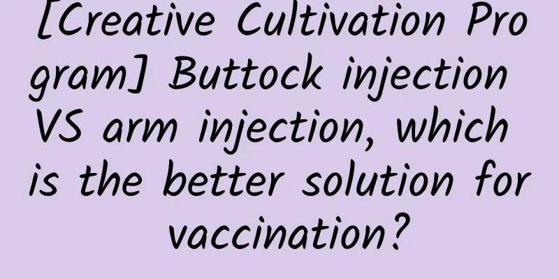 [Creative Cultivation Program] Buttock injection VS arm injection, which is the better solution for vaccination?